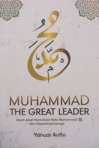 Muhammad The Great Leader: Kisah-Kisah Kemuliaan Nabi Muhammad dan Kepemimpinannya