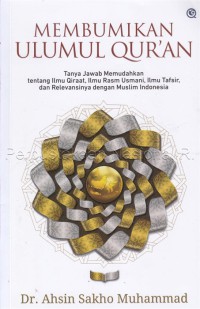 Membumikan ulumul Qur'an : tanya jawab memudahkan tentang ilmu qiraat, ilmu rasm usmani, ilmu tafsir, dan relevansinya dengan muslim Indonesia