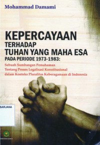 Kepercayaan Terhadaf Tuhan yang Maha Esa pada Periode 1973-1983 Sebuah Sumbangan Pemahaman Tentang Proses Legalisasi Konstitusional dalam Konteks Pluralitas Keberagamaan di Indonesia