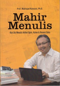 Mahir menulis : kiat jitu menulis artikel opini, kolom resensi buku / Mudrajad Kuncoro