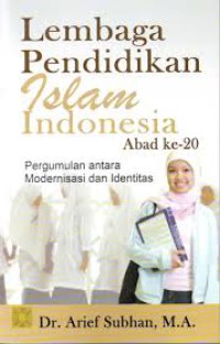 Lembaga Pendidikan Islam Indonesia Abad ke-20 : Pergumulan Antara Modernisasi dan Identitas
