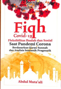 Fiqh covid-19 fleksibelitas ibadah dan sosial : saat pandemi corona berdasarkan quran sunnah dan analisis semantik pragmatik