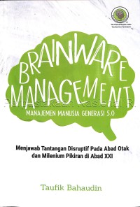 Brainware management: manajemen manusia generasi 5.0: menjawab tantangan disruptif pada abad otak dan milenium pikiran di abad XXI